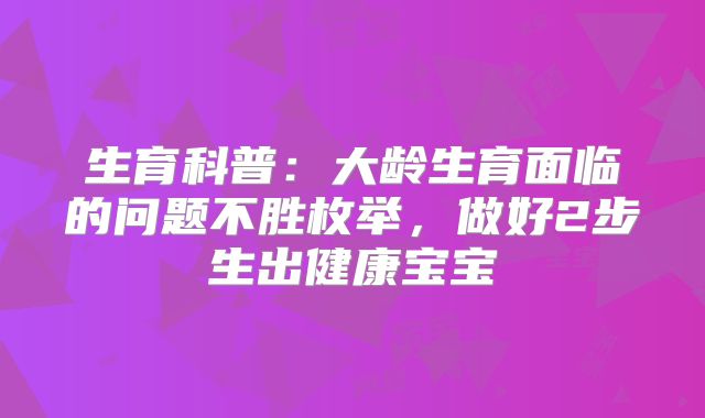 生育科普:大龄生育面临的问题不胜枚举,做好2步生出健康宝宝
