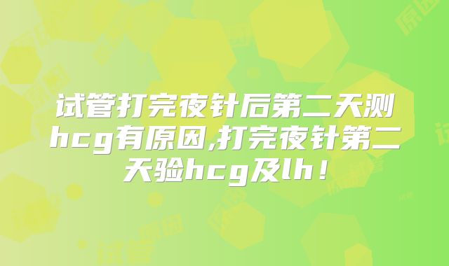 试管打完夜针后第二天测hcg有原因,打完夜针第二天验hcg及lh！
