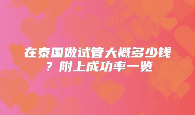 在泰国做试管大概多少钱？附上成功率一览