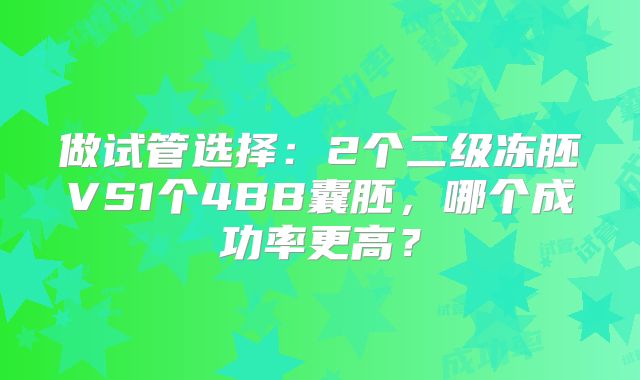 做试管选择：2个二级冻胚VS1个4BB囊胚，哪个成功率更高？