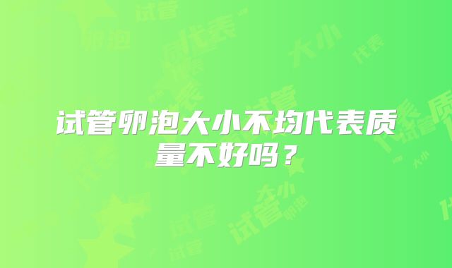 试管卵泡大小不均代表质量不好吗？