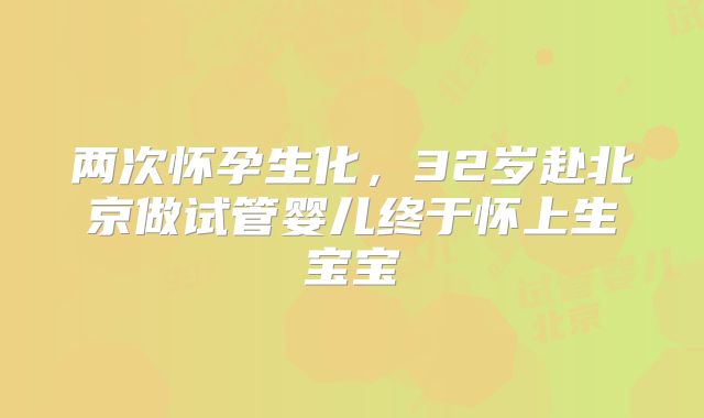两次怀孕生化，32岁赴北京做试管婴儿终于怀上生宝宝