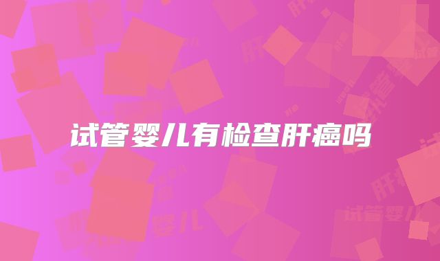 试管婴儿有检查肝癌吗