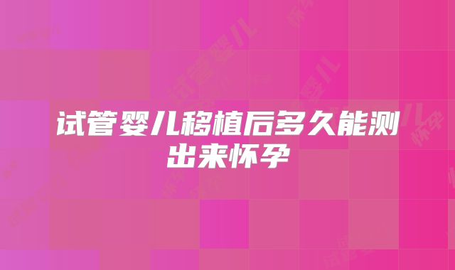 试管婴儿移植后多久能测出来怀孕