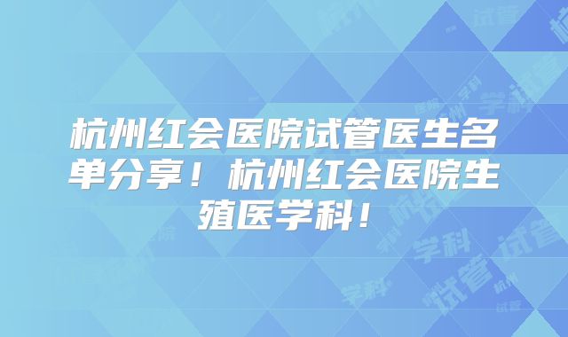 杭州红会医院试管医生名单分享!杭州红会医院生殖医学科!