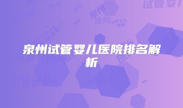 泉州试管婴儿医院排名解析