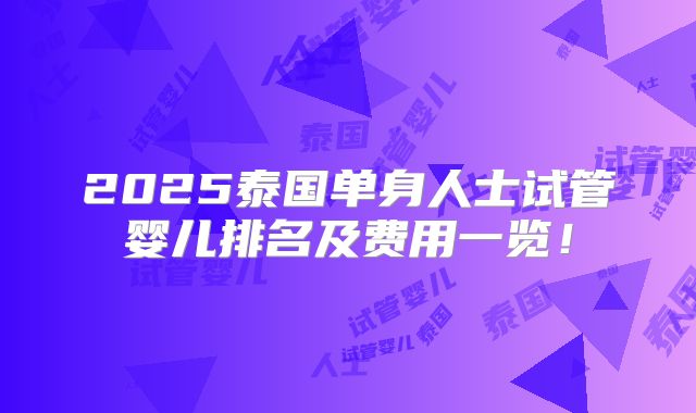 2025泰国单身人士试管婴儿排名及费用一览！