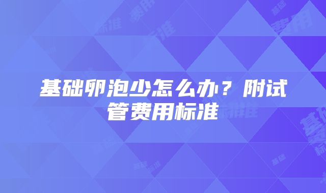 基础卵泡少怎么办?附试管费用标准
