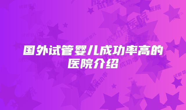 国外试管婴儿成功率高的医院介绍