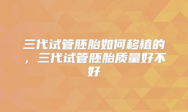 三代试管胚胎如何移植的,三代试管胚胎质量好不好