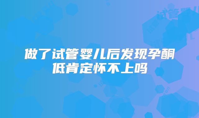 做了试管婴儿后发现孕酮低肯定怀不上吗