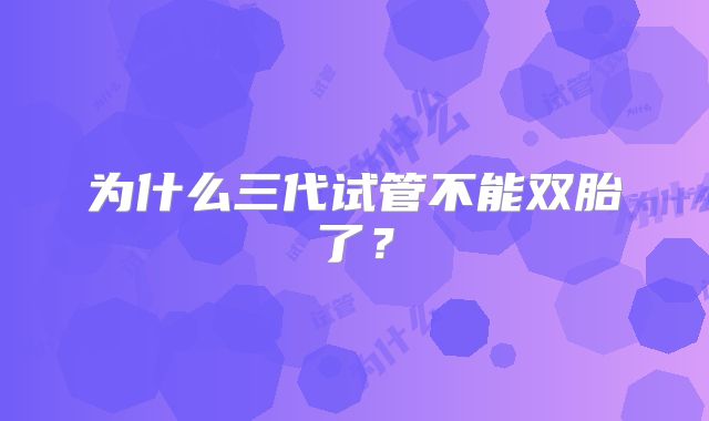 为什么三代试管不能双胎了？