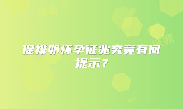 促排卵怀孕征兆究竟有何提示？
