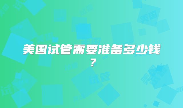 美国试管需要准备多少钱？
