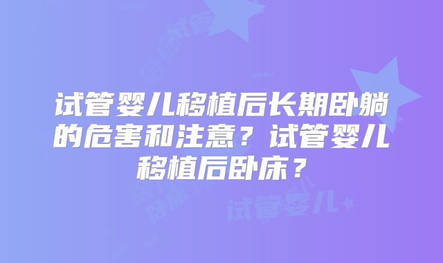 试管婴儿移植后长期卧躺的危害和注意？试管婴儿移植后卧床？