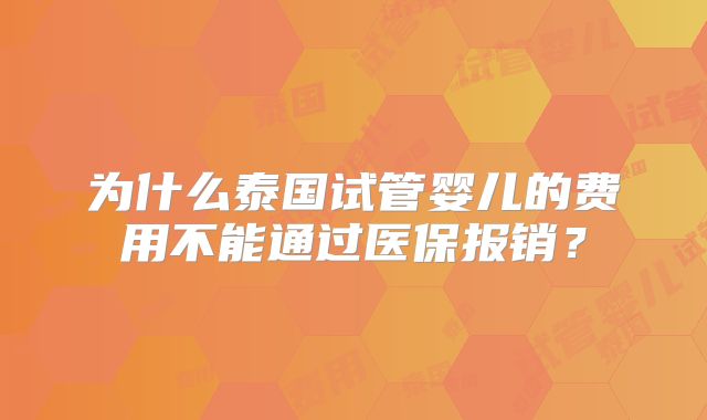 为什么泰国试管婴儿的费用不能通过医保报销？