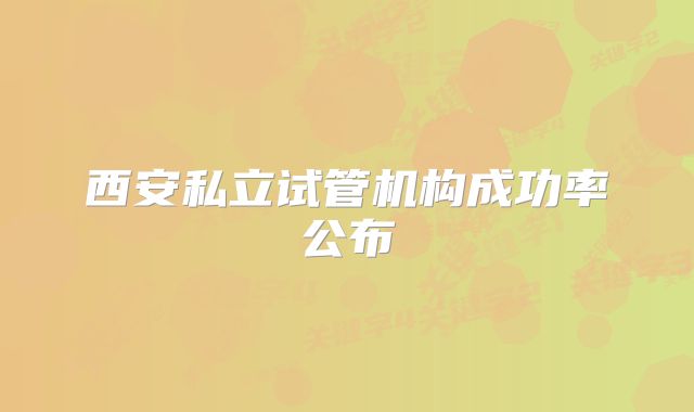 西安私立试管机构成功率公布