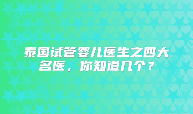 泰国试管婴儿医生之四大名医，你知道几个？