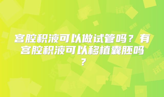 宫腔积液可以做试管吗？有宫腔积液可以移植囊胚吗？