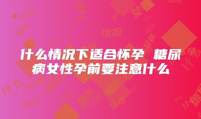 什么情况下适合怀孕 糖尿病女性孕前要注意什么