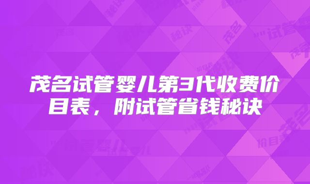 茂名试管婴儿第3代收费价目表，附试管省钱秘诀