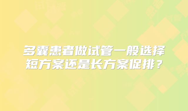 多囊患者做试管一般选择短方案还是长方案促排？