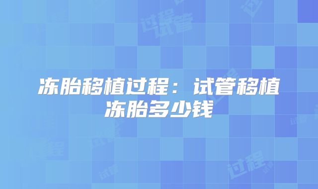 冻胎移植过程:试管移植冻胎多少钱