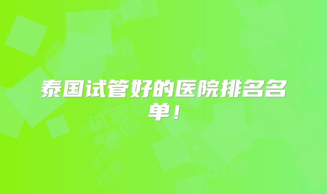 泰国试管好的医院排名名单!
