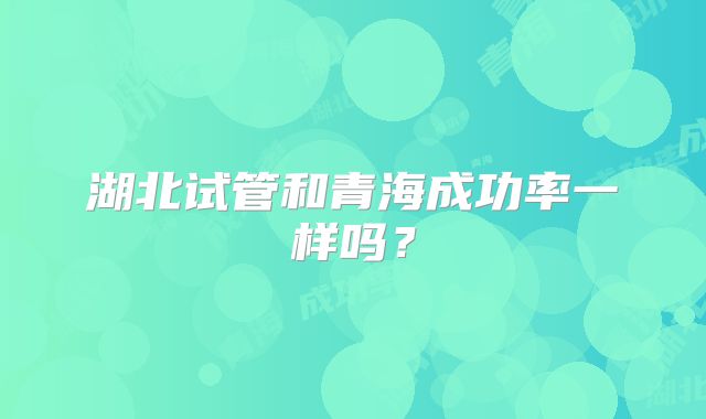 湖北试管和青海成功率一样吗？