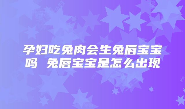 孕妇吃兔肉会生兔唇宝宝吗 兔唇宝宝是怎么出现
