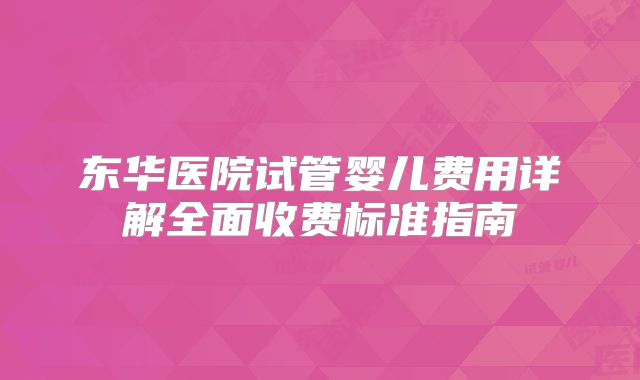 东华医院试管婴儿费用详解全面收费标准指南