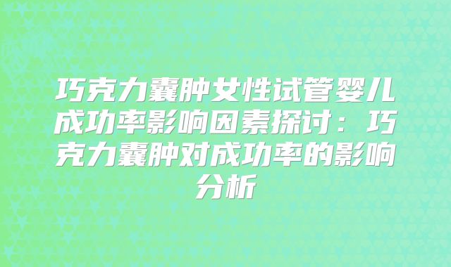 巧克力囊肿女性试管婴儿成功率影响因素探讨:巧克力囊肿对成功率的影响分析