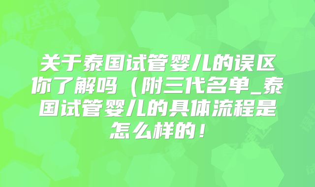 关于泰国试管婴儿的误区你了解吗(附三代名单_泰国试管婴儿的具体流程是怎么样的!