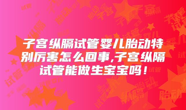 子宫纵膈试管婴儿胎动特别厉害怎么回事,子宫纵隔试管能做生宝宝吗！