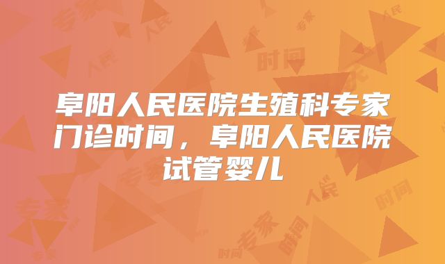 阜阳人民医院生殖科专家门诊时间，阜阳人民医院试管婴儿