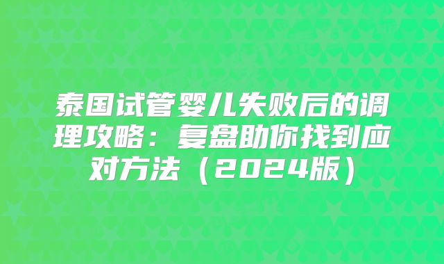 泰国试管婴儿失败后的调理攻略：复盘助你找到应对方法（2024版）