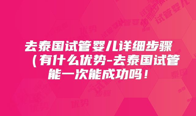 去泰国试管婴儿详细步骤（有什么优势-去泰国试管能一次能成功吗！