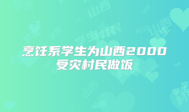 烹饪系学生为山西2000受灾村民做饭