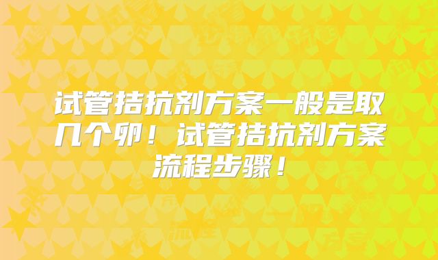 试管拮抗剂方案一般是取几个卵!试管拮抗剂方案流程步骤!