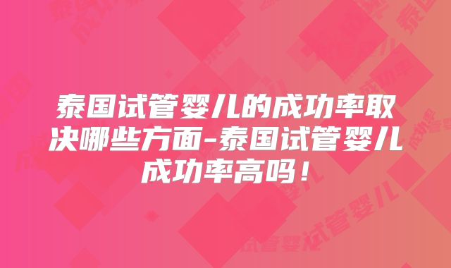 泰国试管婴儿的成功率取决哪些方面-泰国试管婴儿成功率高吗!