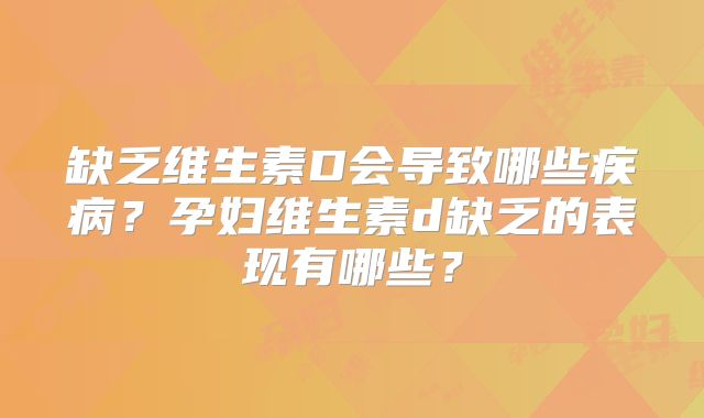 缺乏维生素D会导致哪些疾病？孕妇维生素d缺乏的表现有哪些？