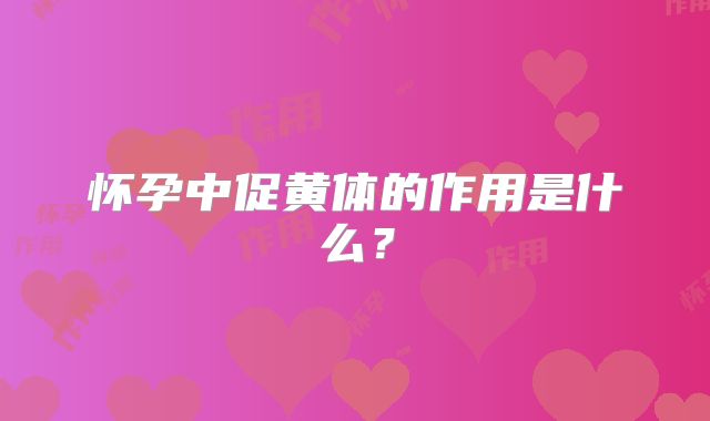怀孕中促黄体的作用是什么?