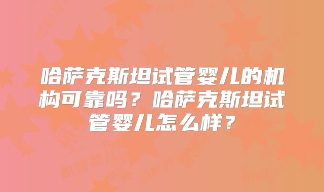 哈萨克斯坦试管婴儿的机构可靠吗？哈萨克斯坦试管婴儿怎么样？