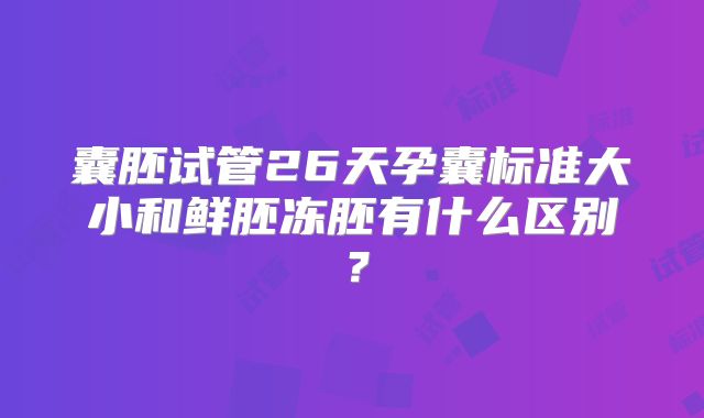 囊胚试管26天孕囊标准大小和鲜胚冻胚有什么区别？