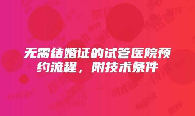 无需结婚证的试管医院预约流程，附技术条件