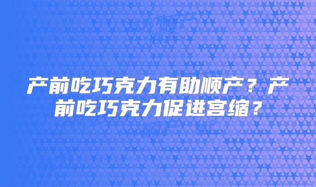 产前吃巧克力有助顺产?产前吃巧克力促进宫缩?