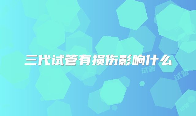 三代试管有损伤影响什么