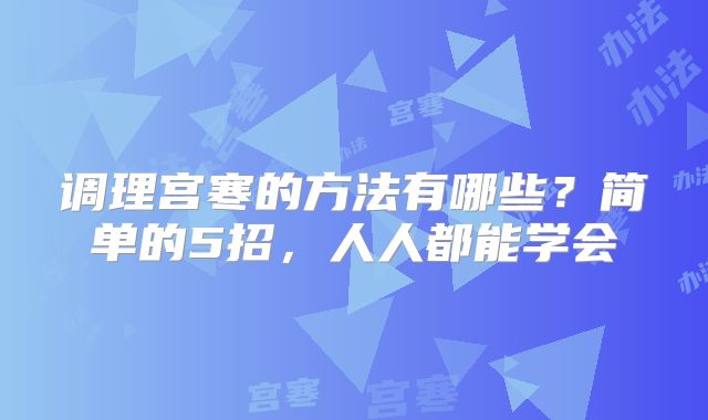 调理宫寒的方法有哪些？简单的5招，人人都能学会