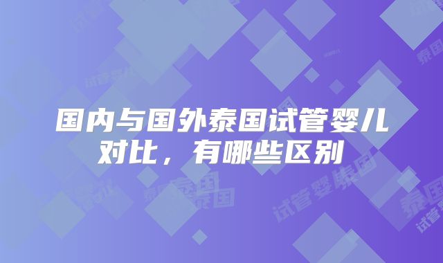 国内与国外泰国试管婴儿对比，有哪些区别