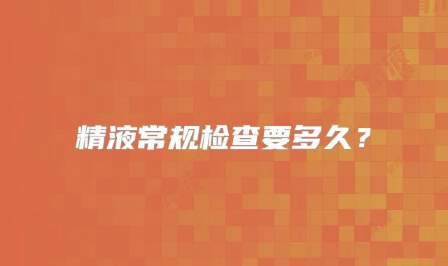 精液常规检查要多久?